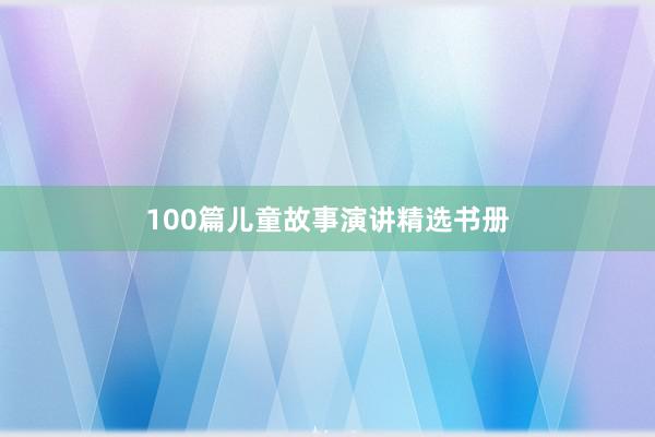 100篇儿童故事演讲精选书册